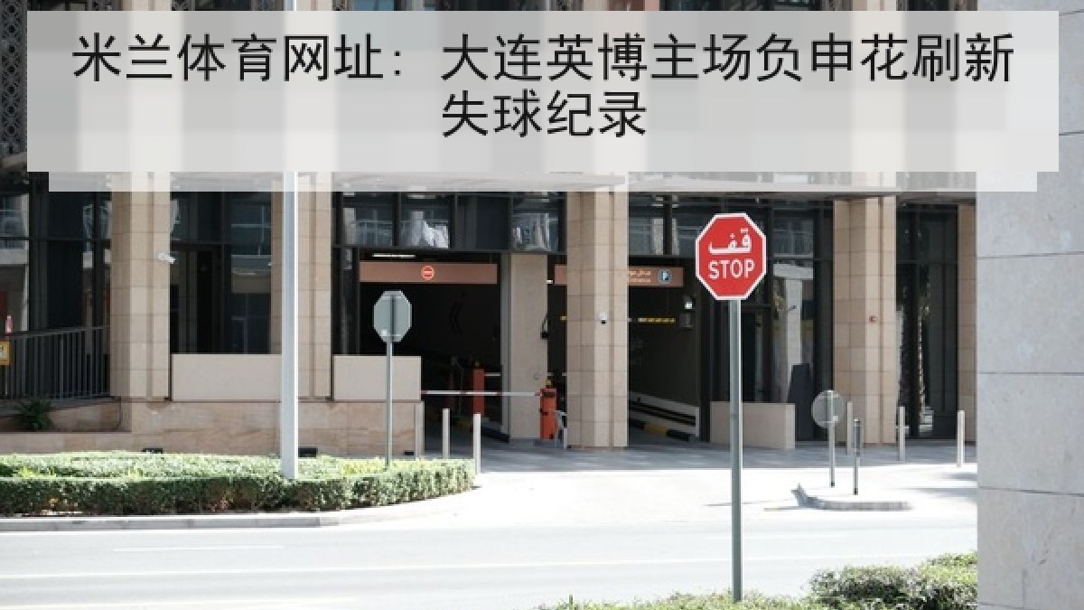 米兰体育网址: 大连英博主场负申花刷新失球纪录