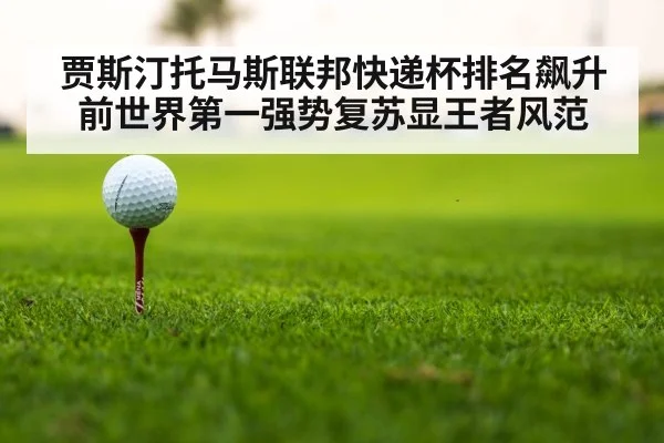 贾斯汀托马斯联邦快递杯排名飙升前世界第一强势复苏显王者风范