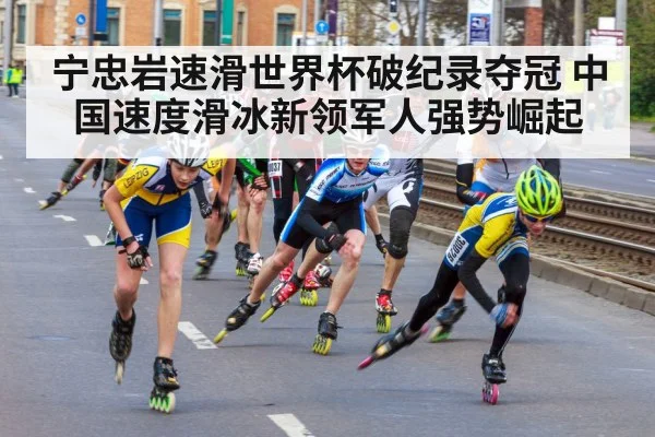 宁忠岩速滑世界杯破纪录夺冠 中国速度滑冰新领军人强势崛起