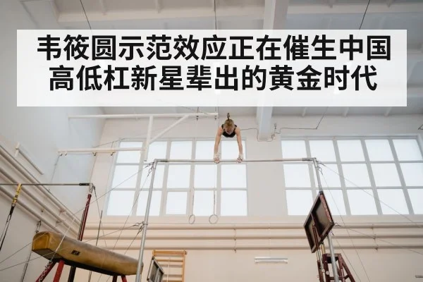 韦筱圆示范效应正在催生中国高低杠新星辈出的黄金时代